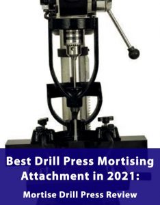 Best Drill Press Mortising Attachment in 2021: Mortise Drill Press Review